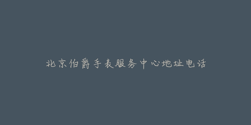 北京伯爵手表服务中心地址电话-名表号 北京伯爵手表服务中心地址电话