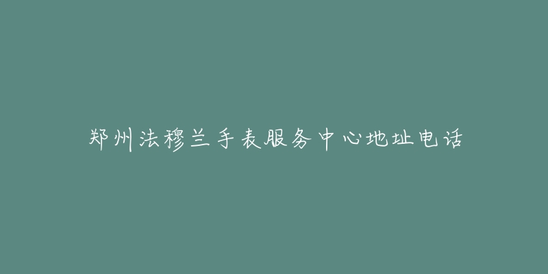 郑州法穆兰手表服务中心地址电话-名表号 郑州法穆兰手表服务中心地址电话