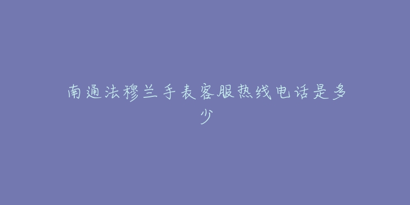 南通法穆兰手表客服热线电话是多少-名表号 南通法穆兰手表客服热线电话是多少