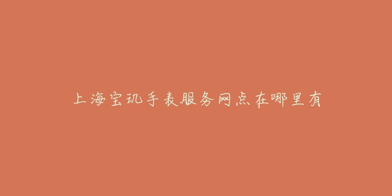 上海宝玑手表服务网点在哪里有-名表号 上海宝玑手表服务网点在哪里有