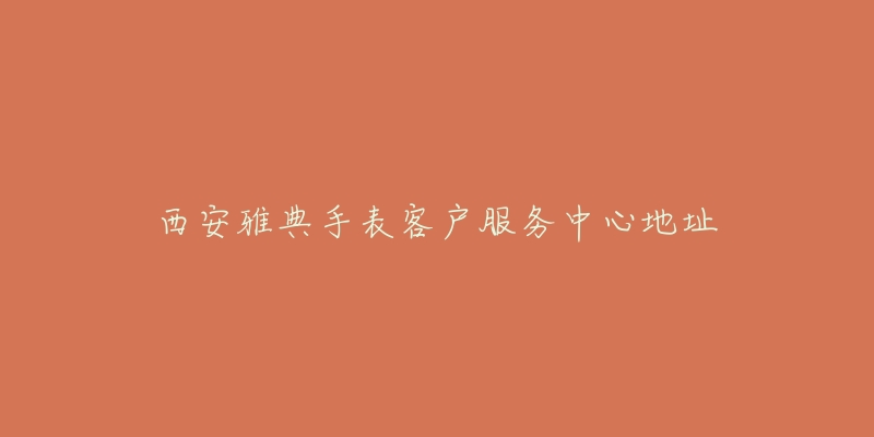 西安雅典手表客户服务中心地址-名表号 西安雅典手表客户服务中心地址