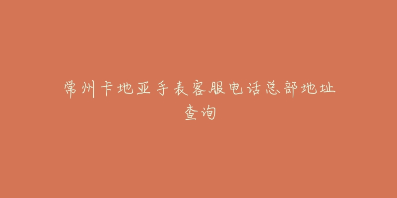 常州卡地亚手表客服电话总部地址查询-名表号 常州卡地亚手表客服电话总部地址查询