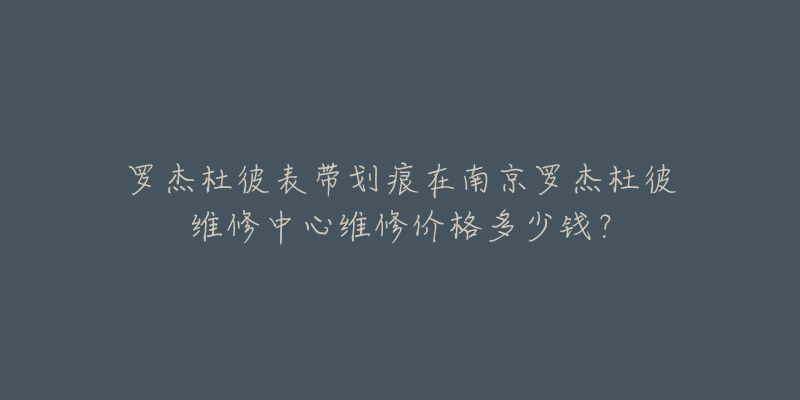 罗杰杜彼表带划痕在南京罗杰杜彼维修中心维修价格多少钱?-名表号 罗杰杜彼表带划痕在南京罗杰杜彼维修中心维修价格多少钱?