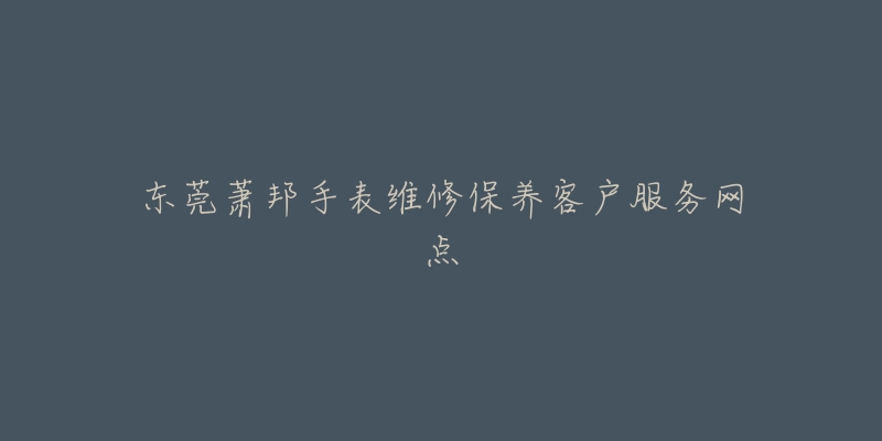 东莞萧邦手表维修保养客户服务网点-名表号 东莞萧邦手表维修保养客户服务网点