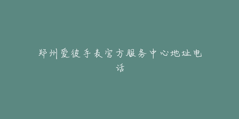 郑州爱彼手表官方服务中心地址电话-名表号 郑州爱彼手表官方服务中心地址电话