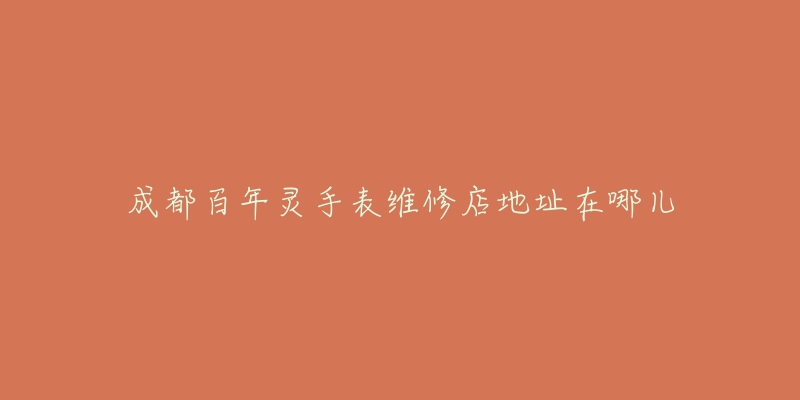 成都百年灵手表维修店地址在哪儿-名表号 成都百年灵手表维修店地址在哪儿