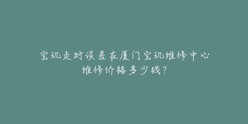 宝玑走时误差在厦门宝玑维修中心维修价格多少钱?-名表号 宝玑走时误差在厦门宝玑维修中心维修价格多少钱?