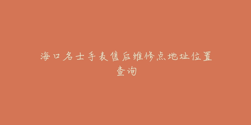 海口名士手表售后维修点地址位置查询
