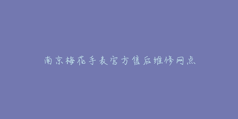 南京梅花手表官方售后维修网点-名表号 南京梅花手表官方售后维修网点