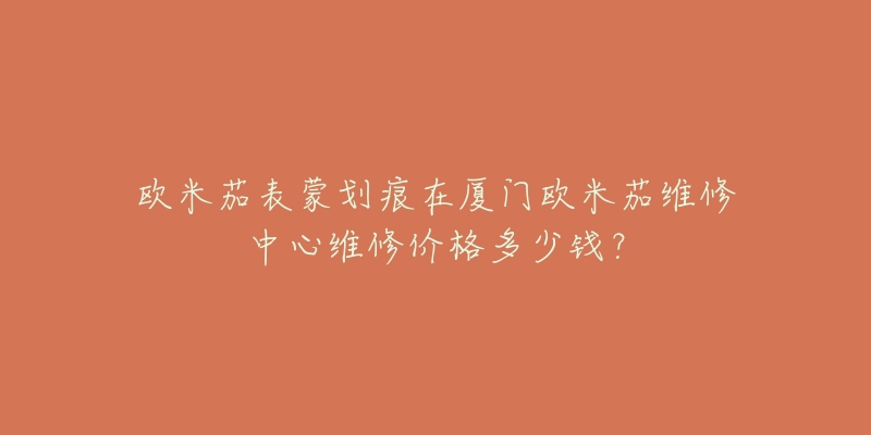 欧米茄表蒙划痕在厦门欧米茄维修中心维修价格多少钱?-名表号 欧米茄表蒙划痕在厦门欧米茄维修中心维修价格多少钱?