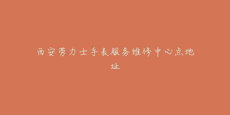 西安劳力士手表服务维修中心点地址-名表号 西安劳力士手表服务维修中心点地址