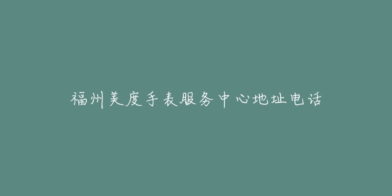 福州美度手表服务中心地址电话