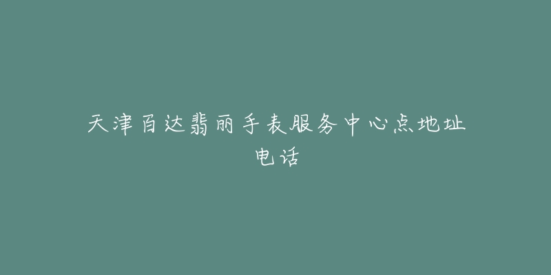 天津百达翡丽手表服务中心点地址电话-名表号 天津百达翡丽手表服务中心点地址电话
