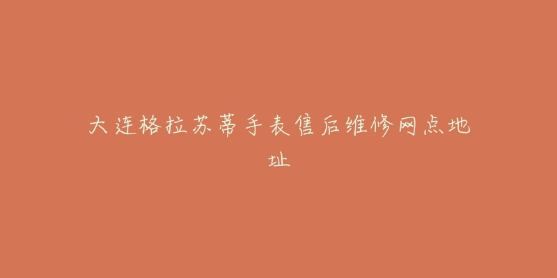 大连格拉苏蒂手表售后维修网点地址-名表号 大连格拉苏蒂手表售后维修网点地址