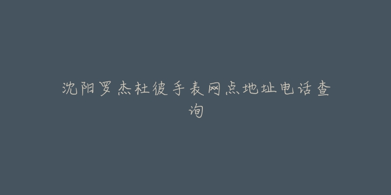 沈阳罗杰杜彼手表网点地址电话查询-名表号 沈阳罗杰杜彼手表网点地址电话查询