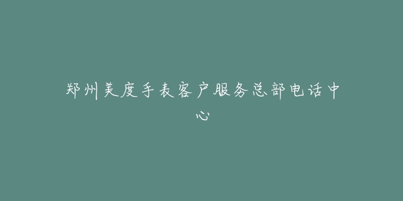 郑州美度手表客户服务总部电话中心-名表号 郑州美度手表客户服务总部电话中心