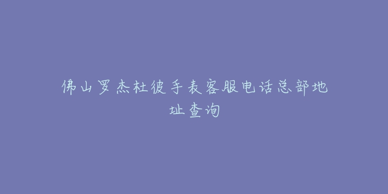 佛山罗杰杜彼手表客服电话总部地址查询-名表号 佛山罗杰杜彼手表客服电话总部地址查询