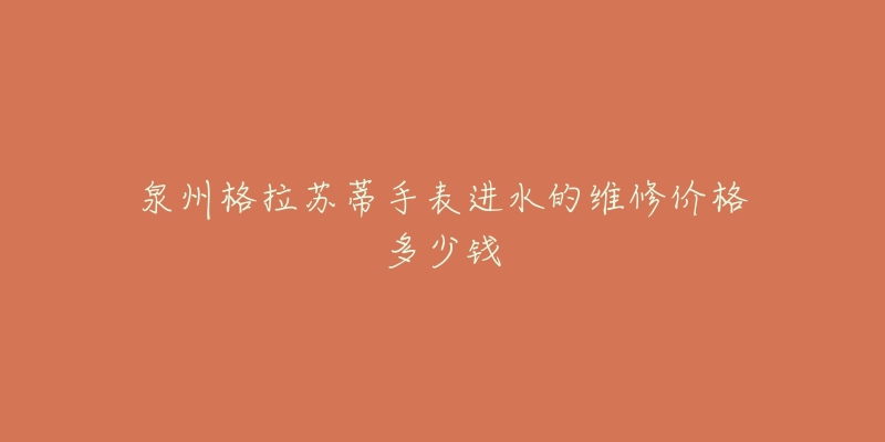 泉州格拉苏蒂手表进水的维修价格多少钱-名表号 泉州格拉苏蒂手表进水的维修价格多少钱