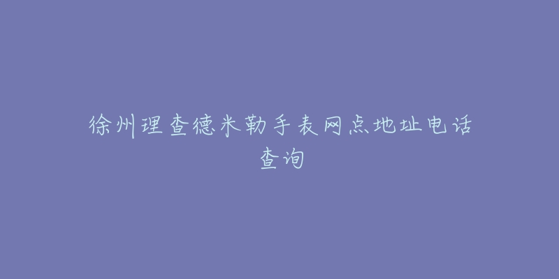 徐州理查德米勒手表网点地址电话查询
