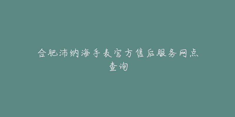 合肥沛纳海手表官方售后服务网点查询-名表号 合肥沛纳海手表官方售后服务网点查询