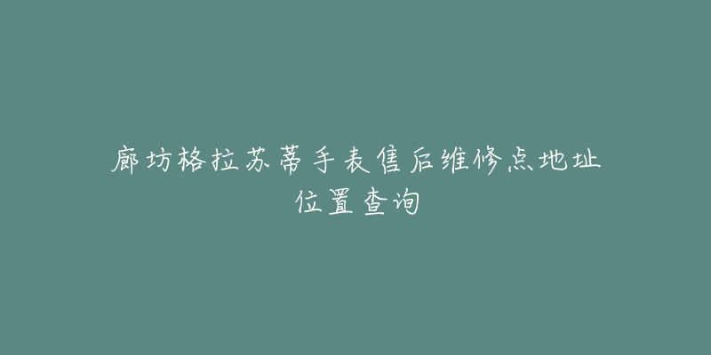廊坊格拉苏蒂手表售后维修点地址位置查询-名表号 廊坊格拉苏蒂手表售后维修点地址位置查询