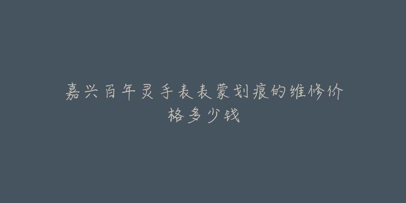 嘉兴百年灵手表表蒙划痕的维修价格多少钱-名表号 嘉兴百年灵手表表蒙划痕的维修价格多少钱