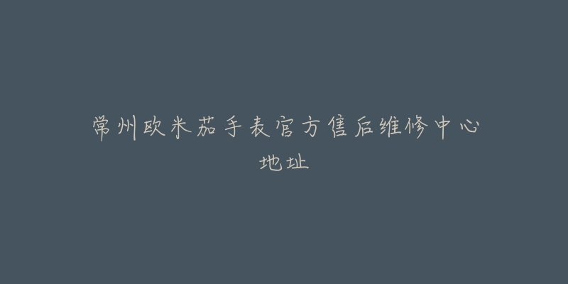 常州欧米茄手表官方售后维修中心地址-名表号 常州欧米茄手表官方售后维修中心地址