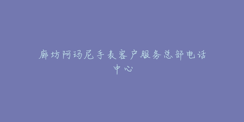 廊坊阿玛尼手表客户服务总部电话中心-名表号 廊坊阿玛尼手表客户服务总部电话中心