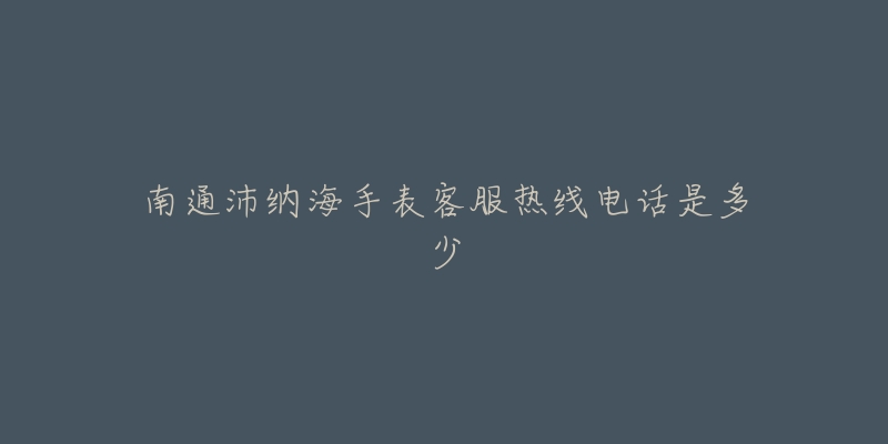 南通沛纳海手表客服热线电话是多少-名表号 南通沛纳海手表客服热线电话是多少