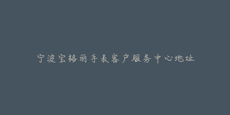 宁波宝格丽手表客户服务中心地址-名表号 宁波宝格丽手表客户服务中心地址
