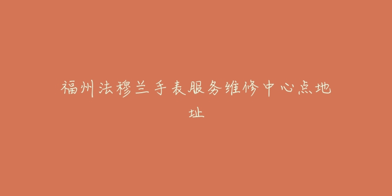 福州法穆兰手表服务维修中心点地址-名表号 福州法穆兰手表服务维修中心点地址