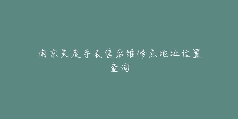 南京美度手表售后维修点地址位置查询-名表号 南京美度手表售后维修点地址位置查询