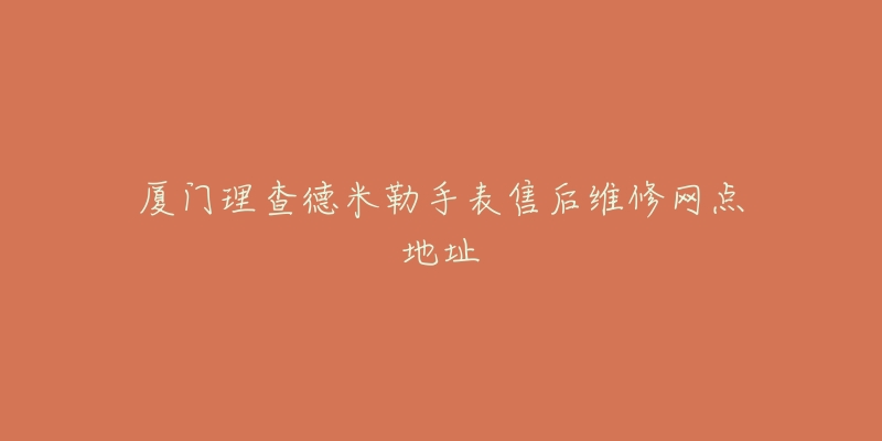 厦门理查德米勒手表售后维修网点地址-名表号 厦门理查德米勒手表售后维修网点地址