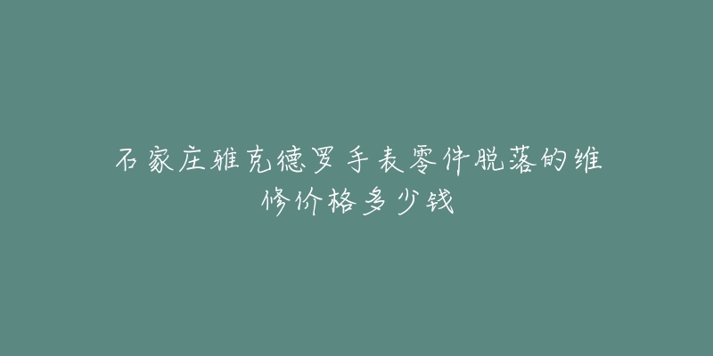 石家庄雅克德罗手表零件脱落的维修价格多少钱-名表号 石家庄雅克德罗手表零件脱落的维修价格多少钱