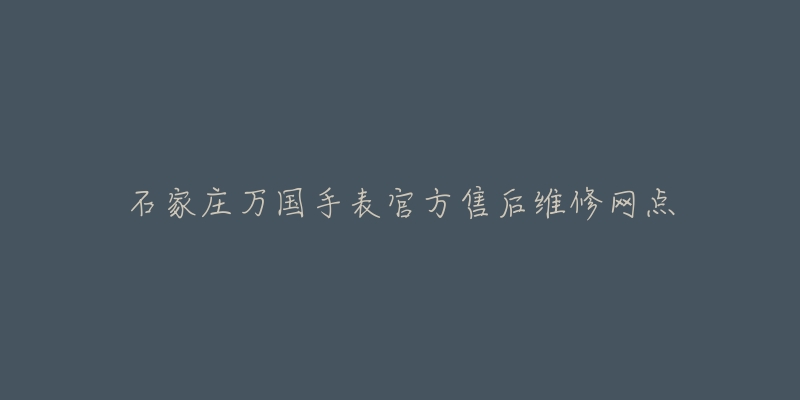 石家庄万国手表官方售后维修网点-名表号 石家庄万国手表官方售后维修网点