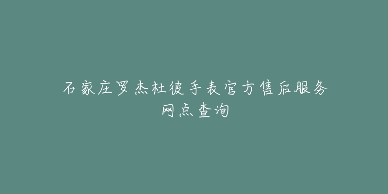 石家庄罗杰杜彼手表官方售后服务网点查询-名表号 石家庄罗杰杜彼手表官方售后服务网点查询