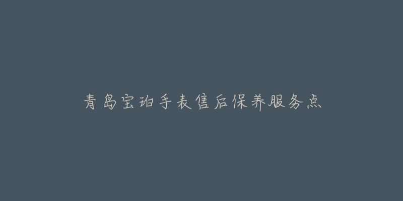 青岛宝珀手表售后保养服务点-名表号 青岛宝珀手表售后保养服务点