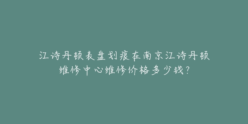 江诗丹顿表盘划痕在南京江诗丹顿维修中心维修价格多少钱？