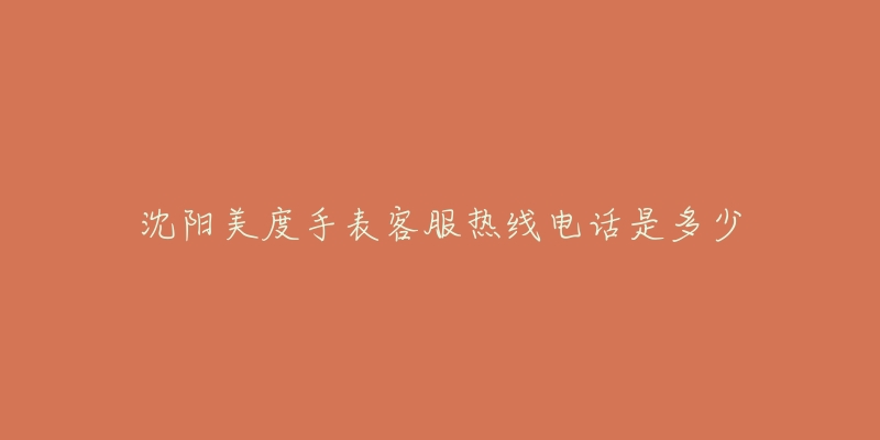 沈阳美度手表客服热线电话是多少
