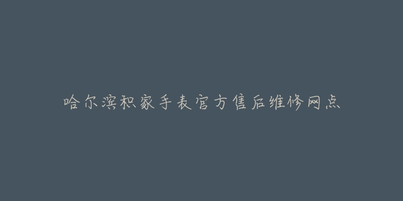哈尔滨积家手表官方售后维修网点-名表号 哈尔滨积家手表官方售后维修网点