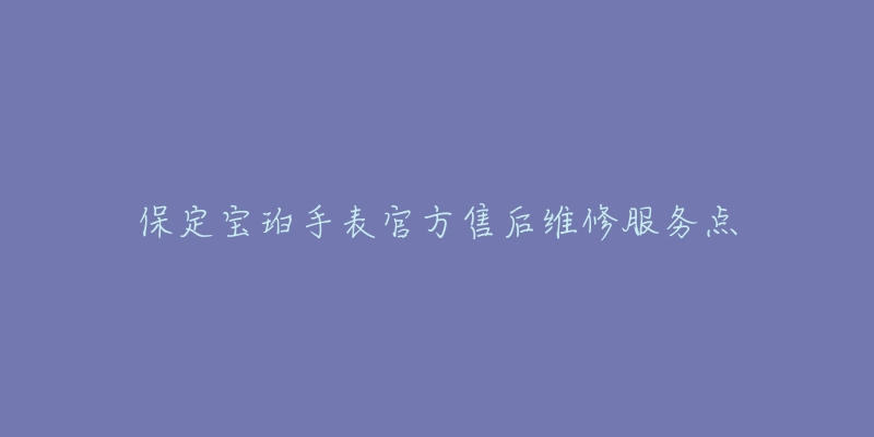 保定宝珀手表官方售后维修服务点-名表号 保定宝珀手表官方售后维修服务点