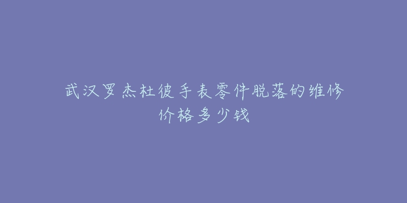 武汉罗杰杜彼手表零件脱落的维修价格多少钱-名表号 武汉罗杰杜彼手表零件脱落的维修价格多少钱