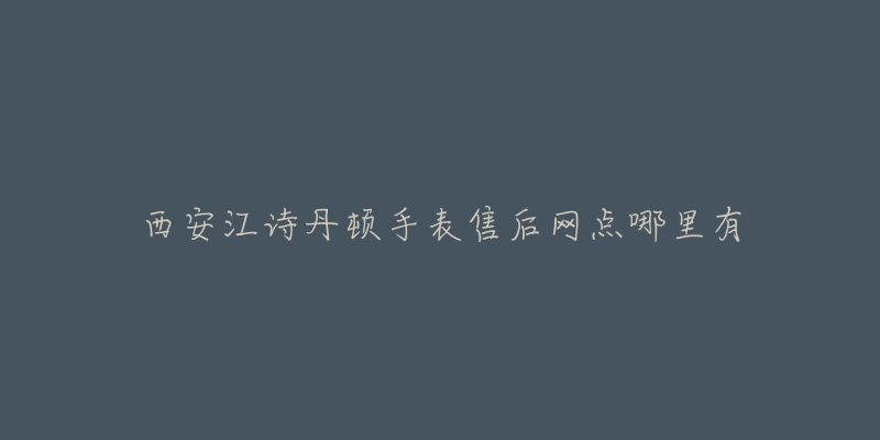 西安江诗丹顿手表售后网点哪里有-名表号 西安江诗丹顿手表售后网点哪里有