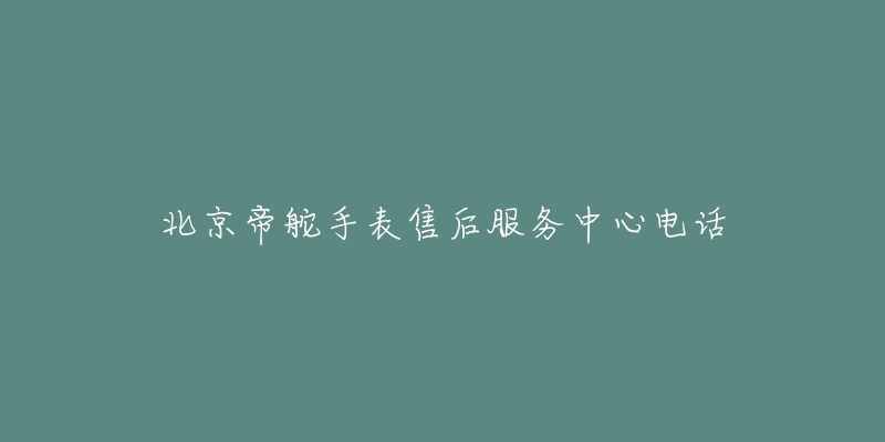 北京帝舵手表售后服务中心电话-名表号 北京帝舵手表售后服务中心电话