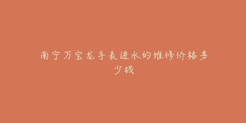 南宁万宝龙手表进水的维修价格多少钱-名表号 南宁万宝龙手表进水的维修价格多少钱