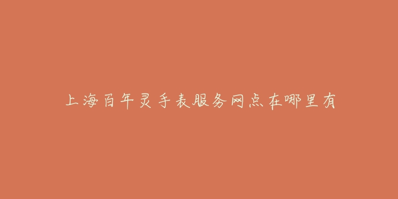 上海百年灵手表服务网点在哪里有-名表号 上海百年灵手表服务网点在哪里有