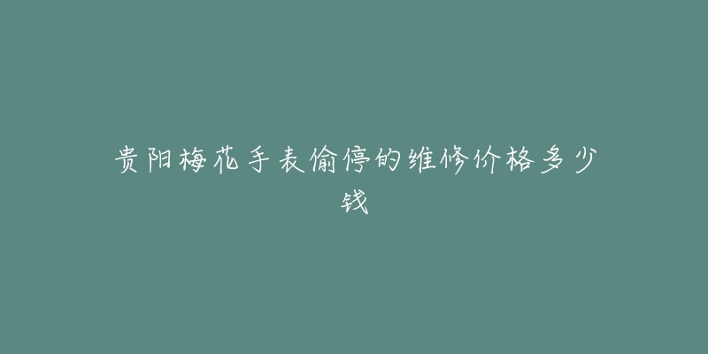 贵阳梅花手表偷停的维修价格多少钱-名表号 贵阳梅花手表偷停的维修价格多少钱