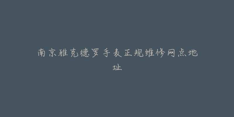 南京雅克德罗手表正规维修网点地址-名表号 南京雅克德罗手表正规维修网点地址