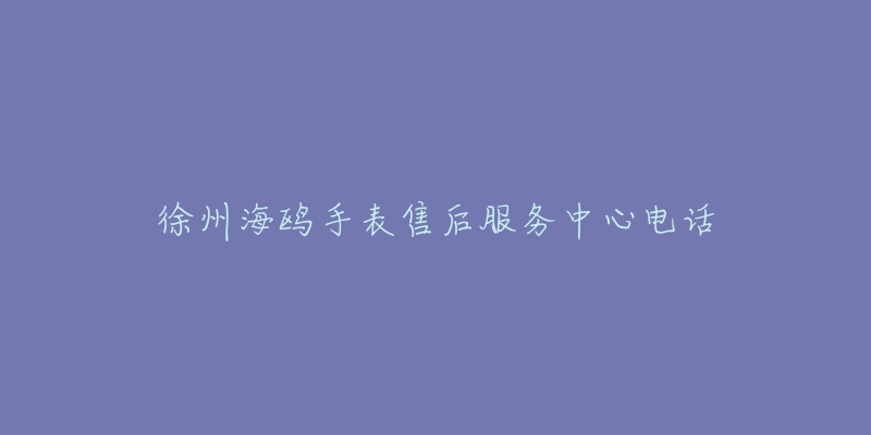 徐州海鸥手表售后服务中心电话-名表号 徐州海鸥手表售后服务中心电话