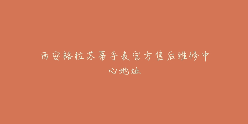 西安格拉苏蒂手表官方售后维修中心地址-名表号 西安格拉苏蒂手表官方售后维修中心地址